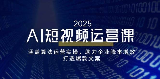 AI短视频运营课，涵盖算法运营实操，助力企业降本增效，打造爆款文案-皓哥创业笔记