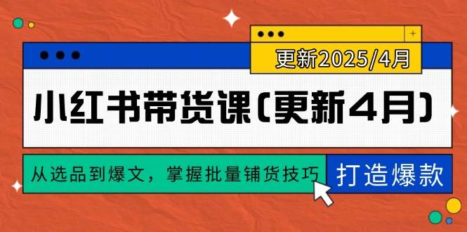 （14661期）小红书带货课(更新4月)，从选品到爆文，掌握批量铺货技巧，0到1打造爆款-皓哥创业笔记