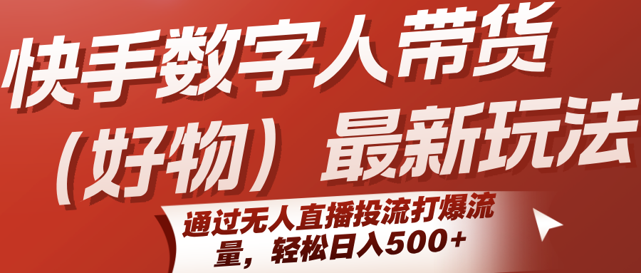 快手数字人带货（好物）最新玩法，通过无人直播投流打爆流量，轻松日入500+-皓哥创业笔记