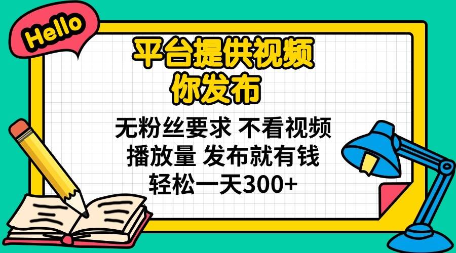 （14171期）平台提供视频 你发布 无粉丝要求 不看视频播放量 发布就有钱 轻松一天300+-皓哥创业笔记