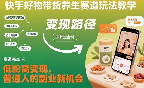 快手好物带货养生赛道玩法教学，低粉高变现，普通人的副业新机会-皓哥创业笔记