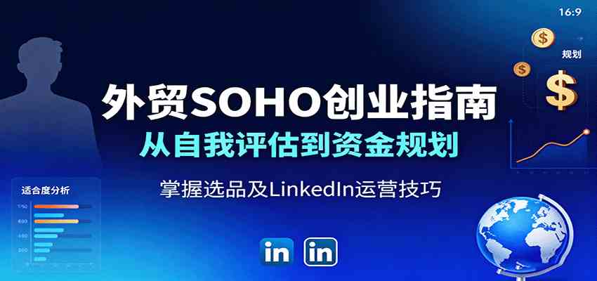 外贸SOHO创业指南：从自我评估到资金规划，掌握选品及LinkedIn运营技巧-皓哥创业笔记