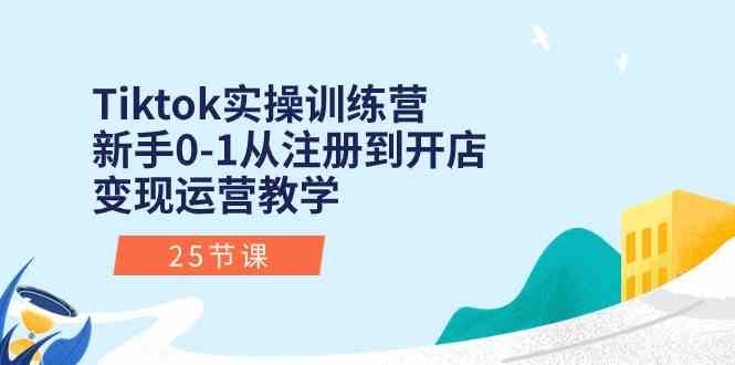 Tiktok实操训练营：新手0-1从注册到开店变现运营教学（25节课）-皓哥创业笔记