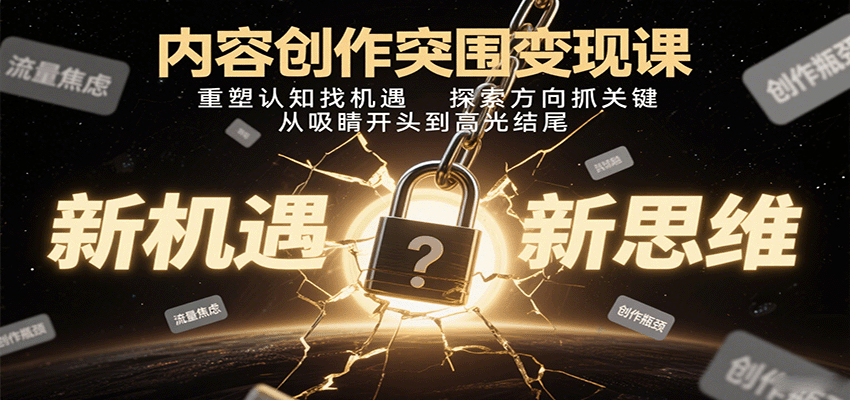 内容创作突围变现课：重塑认知找机遇，探索方向抓关键，从吸睛开头到高光结尾-皓哥创业笔记