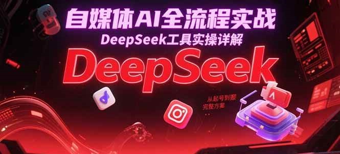 自媒体AI全流程实战，DeepSeek工具实操详解，从起号到变现完整方案-皓哥创业笔记