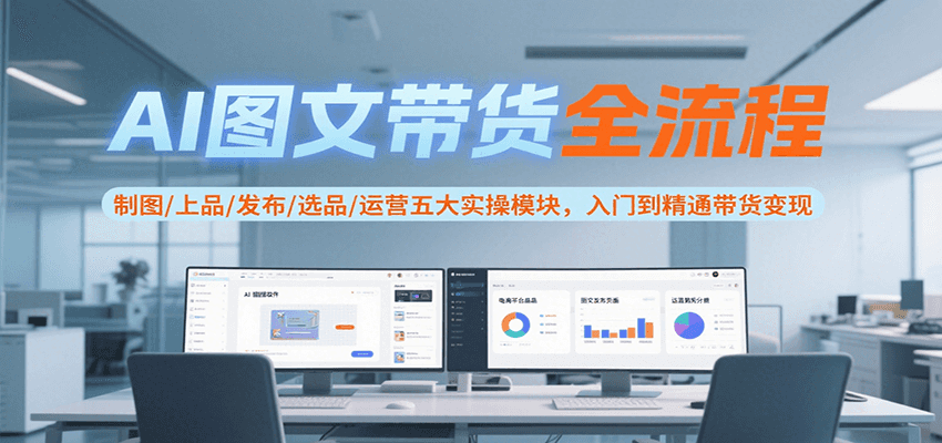 AI图文带货全流程，制图/上品/发布/选品/运营五大实操模块，入门到精通带货变现-皓哥创业笔记