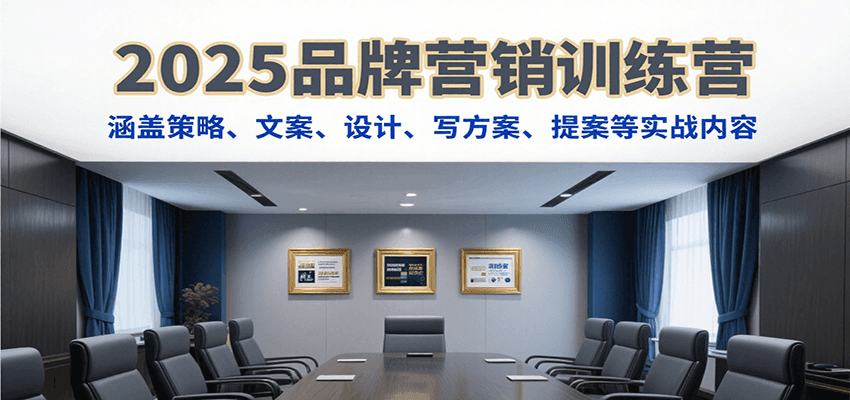 2025品牌营销训练营，涵盖策略、文案、设计、写方案、提案等实战内容-皓哥创业笔记