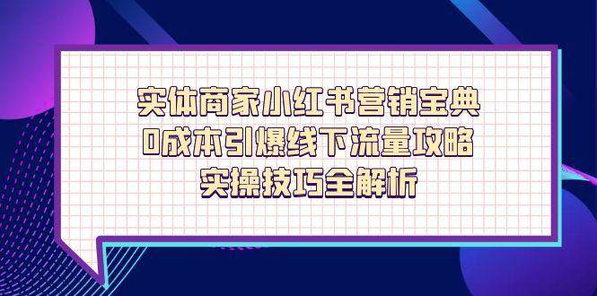实体商家小红书营销宝典，0成本引爆线下流量攻略，实操技巧全解析-皓哥创业笔记