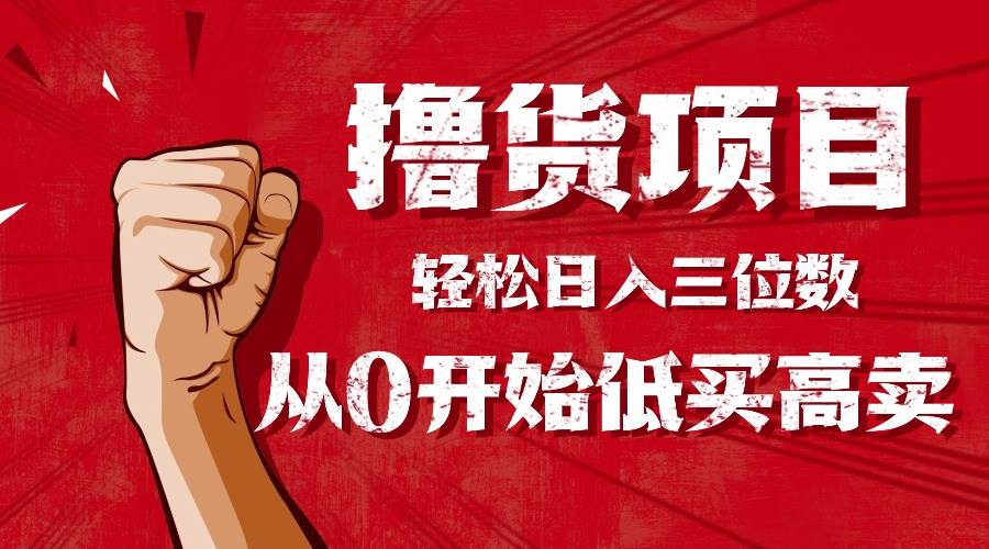 （16315期）手把手教你撸货，从0开始低买高卖，小白轻松实现日入三位数!!!-皓哥创业笔记