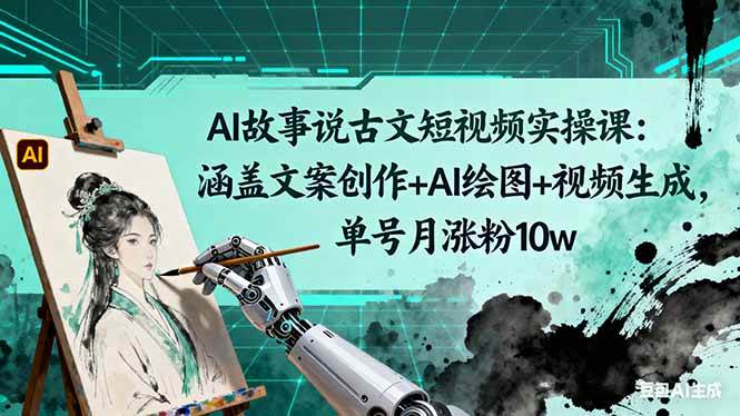 （16369期）AI故事说古文短视频实操课：涵盖文案创作+AI绘图+视频生成，单号月涨粉10w-皓哥创业笔记