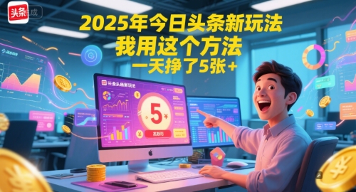 2025年今日头条新玩法，我用这个方法，一天挣了5张+-皓哥创业笔记