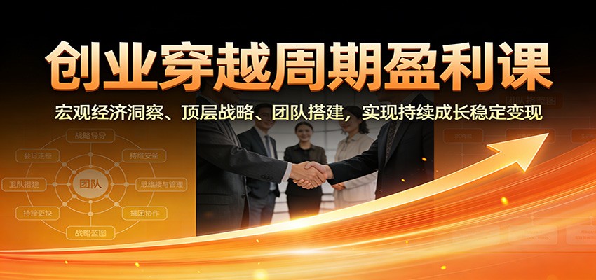 创业穿越周期盈利课：宏观经济洞察、顶层战略、团队搭建，实现持续成长稳定变现-皓哥创业笔记