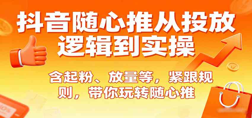 抖音随心推从投放逻辑到实操，含起粉、放量等，紧跟规则，带你玩转随心推-皓哥创业笔记