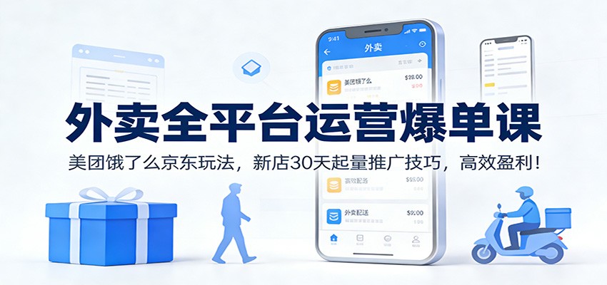 外卖全平台运营爆单课：美团饿了么京东玩法，新店30天起量推广技巧，高效盈利！-皓哥创业笔记