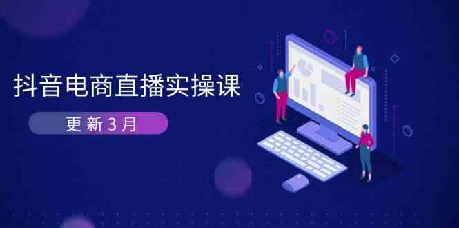 抖音电商3月直播密训：深度剖析算法机制，快速提升直播GMV与带货变现-皓哥创业笔记