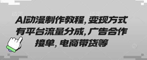 AI动漫制作教程,变现方式有平台流量分成,广告合作接单,电商带货等-皓哥创业笔记