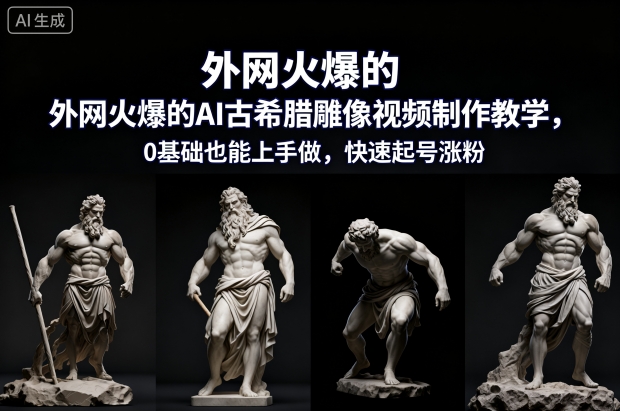 外网火爆的AI古希腊雕像视频制作教学,0基础也能上手做,快速起号涨粉-皓哥创业笔记