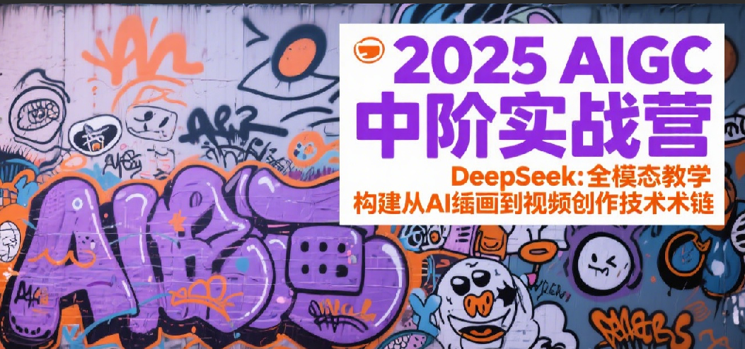 2025AIGC中阶实战营：DeepSeek全模态教学，构建从AI绘画到视频创作的技术链-皓哥创业笔记