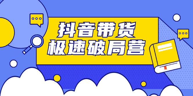 （2328期）抖音带货极速破局营：掌握抖音电商正确的经营逻辑，快速爆流变现-皓哥创业笔记