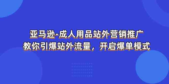 亚马逊成人用品站外营销推广，教你引爆站外流量，开启爆单模式-皓哥创业笔记