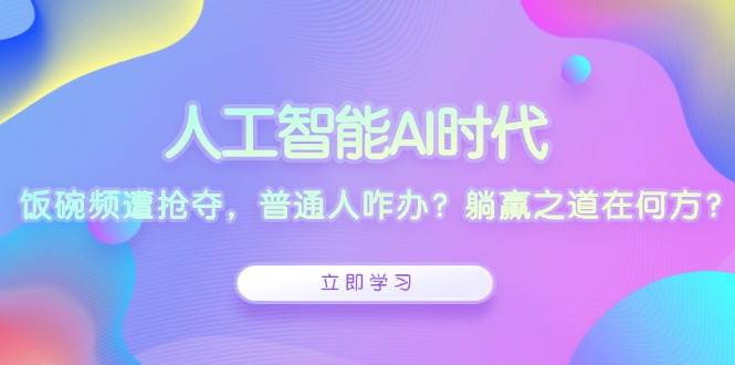人工智能AI时代，饭碗频遭抢夺，普通人咋办？躺赢之道在何方？-皓哥创业笔记