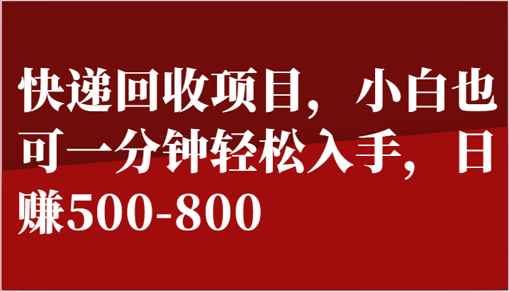 快递回收项目,小白也可一分钟轻松入手,日赚500-800-皓哥创业笔记
