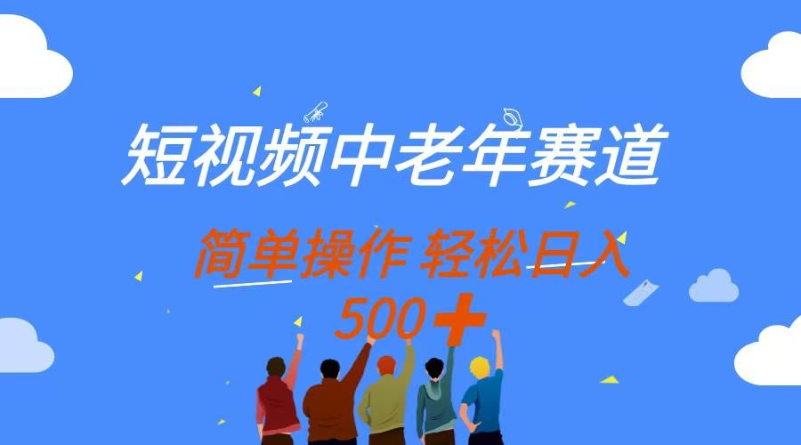 （14399期）短视频中老年赛道，操作简单，多平台收益，无脑搬运日入500+-皓哥创业笔记