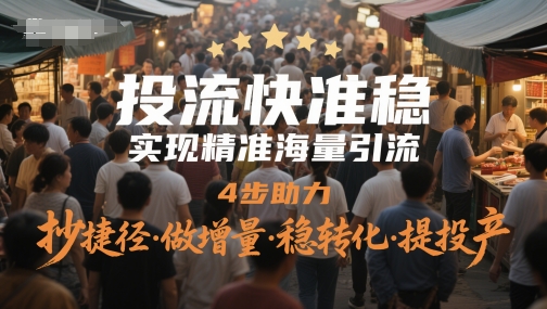 投流快准稳，实现精准海量引流，4步助力，抄捷径·做增量·稳转化·提投产-皓哥创业笔记