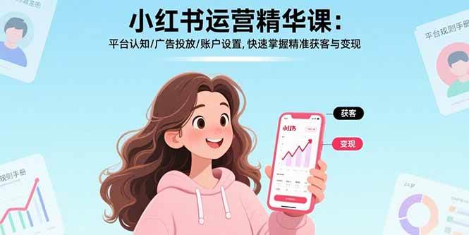 (15795期)小红书运营精华课:平台认知/广告投放/账户设置,快速掌握精准获客与变现-皓哥创业笔记