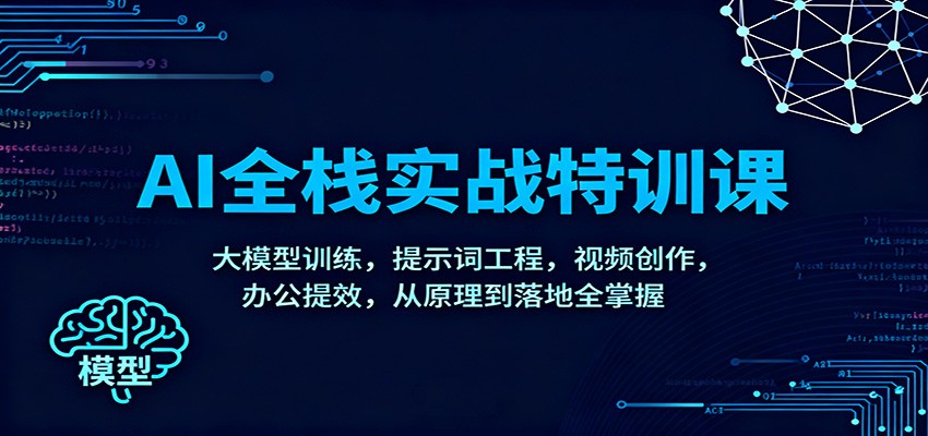 AI全栈实战特训课：大模型训练，提示词工程，视频创作，办公提效，从原理到落地全掌握-皓哥创业笔记