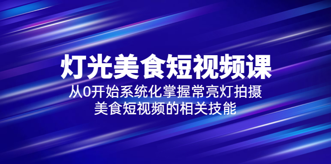 （5844期）2023灯光-美食短视频课，从0开始系统化掌握常亮灯拍摄美食短视频的相关技能-皓哥创业笔记