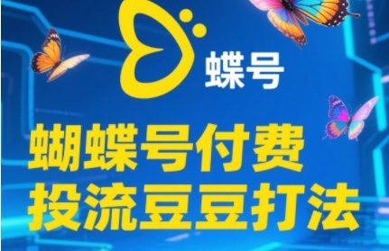 2025蝴蝶号付费投流豆豆打法,助新手快速掌握付费流量撬动自然流的核心玩法-皓哥创业笔记