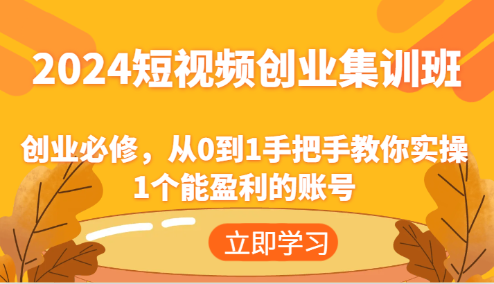 2024短视频创业集训班:创业必修,从0到1手把手教你实操1个能盈利的账号-皓哥创业笔记