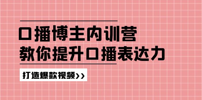 高级口播博主内训营:百万粉丝博主教你提升口播表达力,打造爆款视频-皓哥创业笔记