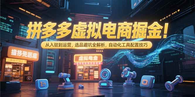 （15330期）拼多多虚拟电商掘金：从入驻到运营，选品避坑全解析，自动化工具配置技巧-皓哥创业笔记