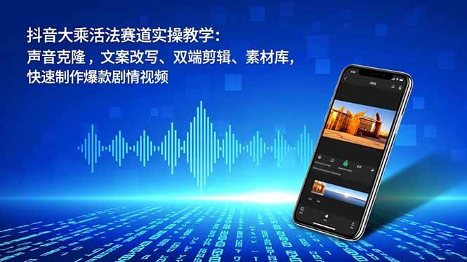 （16863期）抖音大乘活法赛道实操教学：声音克隆，文案改写、双端剪辑、素材库，快速制作爆款剧情视频-皓哥创业笔记