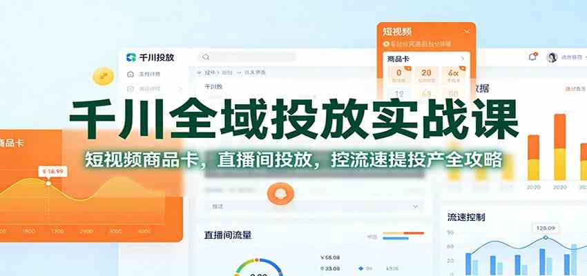 千川全域投放实战课：短视频商品卡，直播间投放，控流速提投产全攻略-皓哥创业笔记