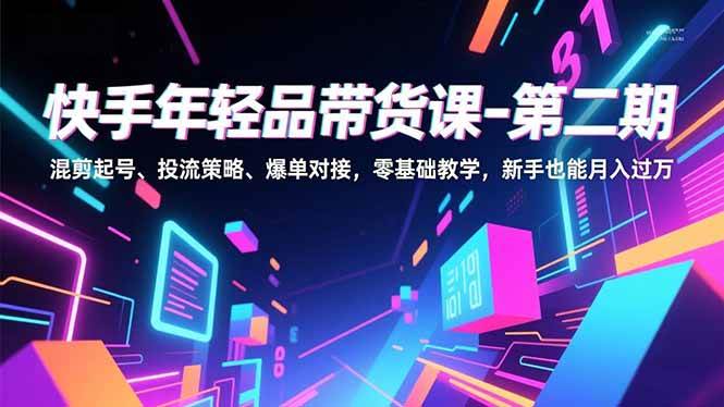 （16901期）快手年轻品带货课-第二期，混剪起号、投流策略、爆单对接，零基础教学，新手也能月入过万-皓哥创业笔记