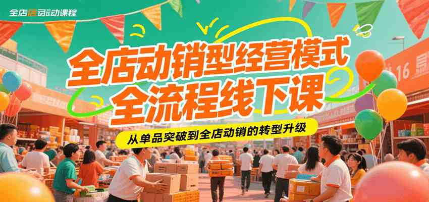 全店动销型经营模式全流程线下课，从单品突破到全店动销的转型升级-皓哥创业笔记