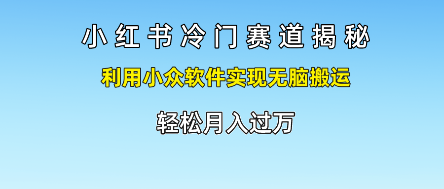 小红书冷门赛道揭秘,利用小众软件实现无脑搬运，轻松月入过万-皓哥创业笔记