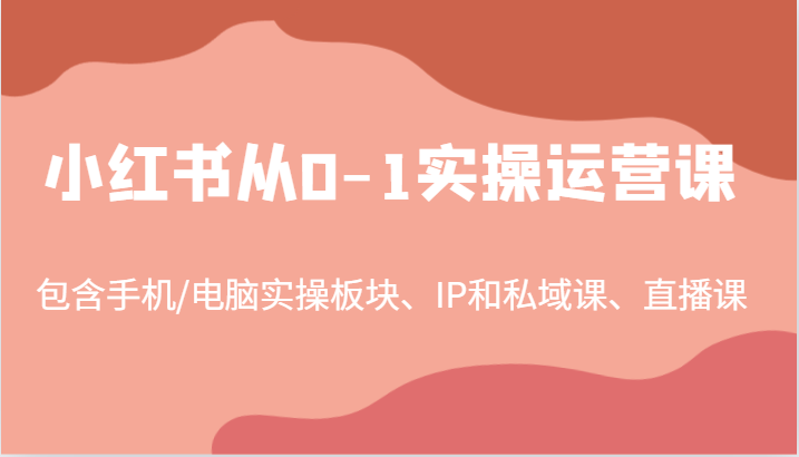 小红书从0-1实操运营课，包含手机/电脑实操板块、IP和私域课、直播课（97节）-皓哥创业笔记