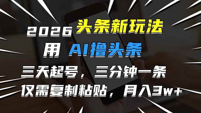 （17044期）2026最新头条玩法，用AI撸头条，3天必起号，3分钟1条，只需要复制粘贴，简单月入3W+-皓哥创业笔记