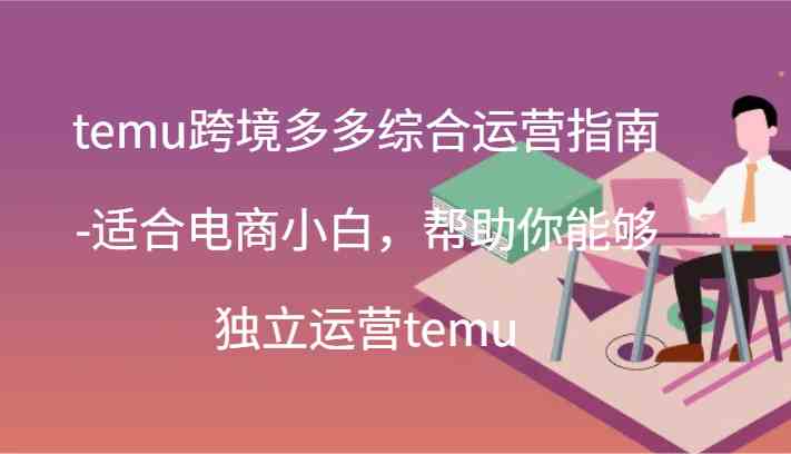 temu跨境多多综合运营指南-适合电商小白，帮助你能够独立运营temu(44节)-皓哥创业笔记
