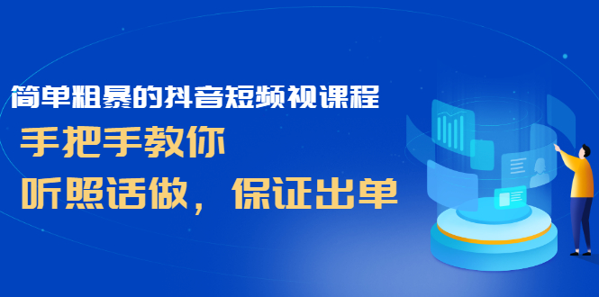 (2464期)简单粗暴的抖音短频视课程,手把手教你,听照话做,保证出单