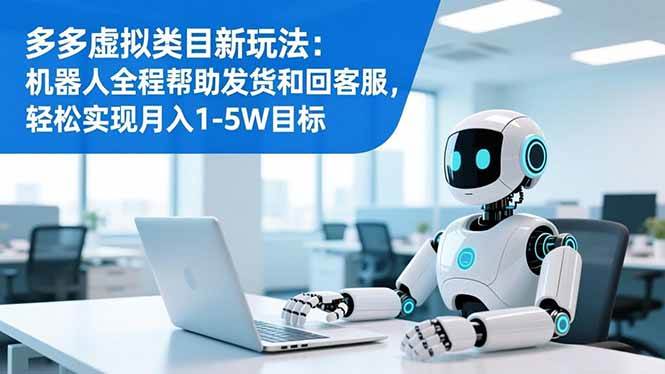 (16721期)多多虚拟类目新玩法:机器人全程帮助发货和回客服,轻松实现月入1-5W目标-皓哥创业笔记