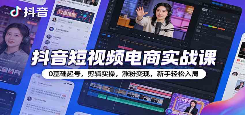抖音短视频电商实战课：0基础起号，剪辑实操，涨粉变现，新手轻松入局-皓哥创业笔记