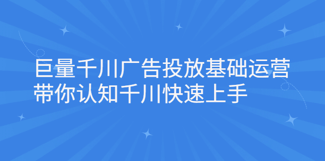 （2168期）巨量千川广告投放基础运营，带你认知千川快速上手-皓哥创业笔记