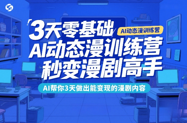 3天零基础AI动态漫训练营，秒变漫剧高手，AI帮你3天做出能变现的漫剧内容-皓哥创业笔记