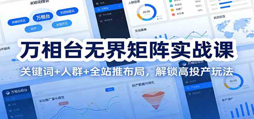 万相台无界矩阵实战课：关键词+人群+全站推布局，解锁高投产玩法-皓哥创业笔记