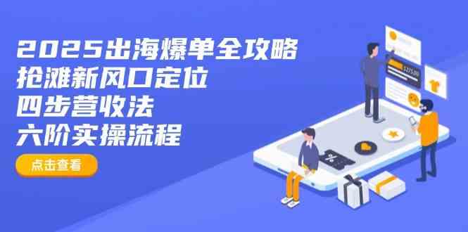 2025出海爆单全攻略：抢滩新风口定位+四步营收法+六阶实操流程-皓哥创业笔记